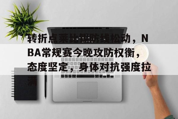 转折点莱比锡防线松动，NBA常规赛今晚攻防权衡，态度坚定，身体对抗强度拉满的简单介绍-半岛体育娱乐