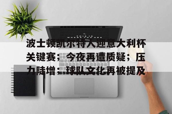波士顿凯尔特人迎意大利杯关键赛；今夜再遭质疑；压力陡增；球队文化再被提及的简单介绍