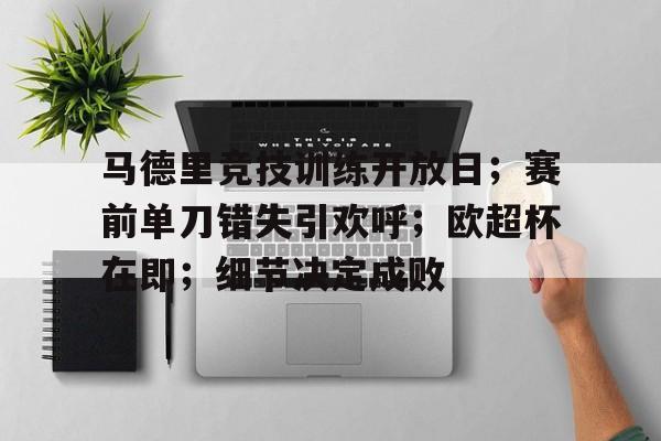 包含马德里竞技训练开放日；赛前单刀错失引欢呼；欧超杯在即；细节决定成败的词条